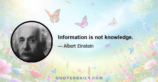 Information is not knowledge.