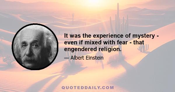 It was the experience of mystery - even if mixed with fear - that engendered religion.