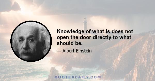 Knowledge of what is does not open the door directly to what should be.