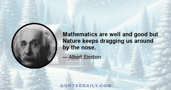 Mathematics are well and good but Nature keeps dragging us around by the nose.