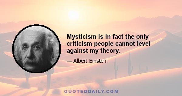 Mysticism is in fact the only criticism people cannot level against my theory.