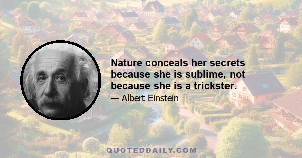 Nature conceals her secrets because she is sublime, not because she is a trickster.