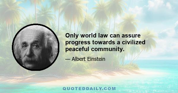 Only world law can assure progress towards a civilized peaceful community.