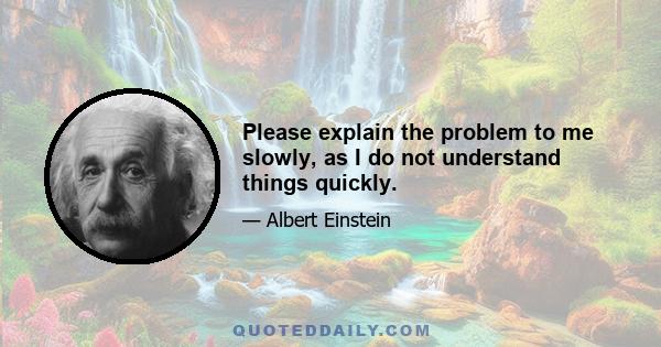 Please explain the problem to me slowly, as I do not understand things quickly.