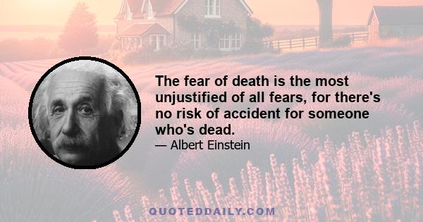 The fear of death is the most unjustified of all fears, for there's no risk of accident for someone who's dead.