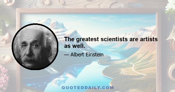 The greatest scientists are artists as well.