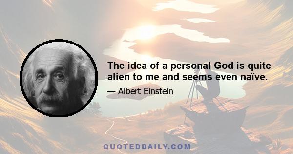 The idea of a personal God is quite alien to me and seems even naïve.