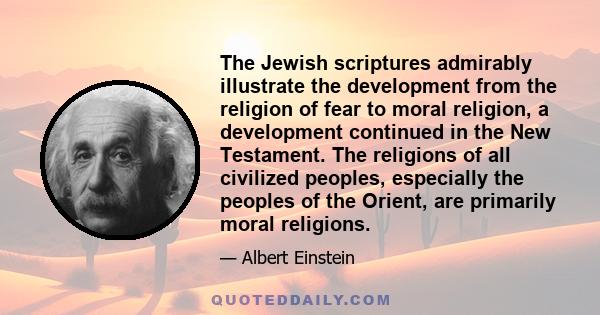 The Jewish scriptures admirably illustrate the development from the religion of fear to moral religion, a development continued in the New Testament. The religions of all civilized peoples, especially the peoples of the 