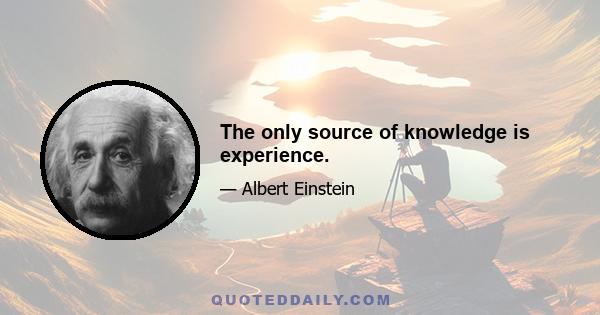 The only source of knowledge is experience.