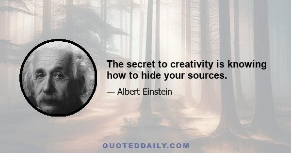 The secret to creativity is knowing how to hide your sources.