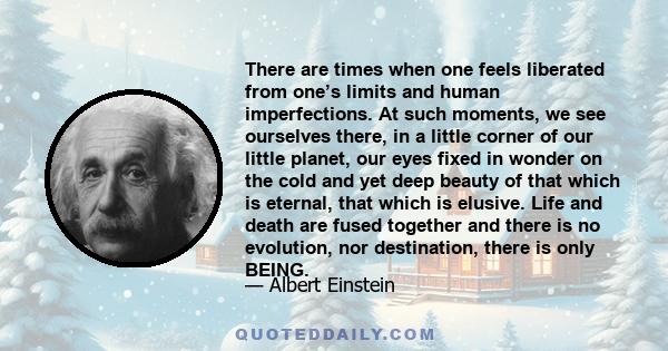 There are times when one feels liberated from one’s limits and human imperfections. At such moments, we see ourselves there, in a little corner of our little planet, our eyes fixed in wonder on the cold and yet deep