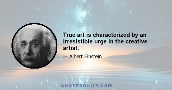 True art is characterized by an irresistible urge in the creative artist.