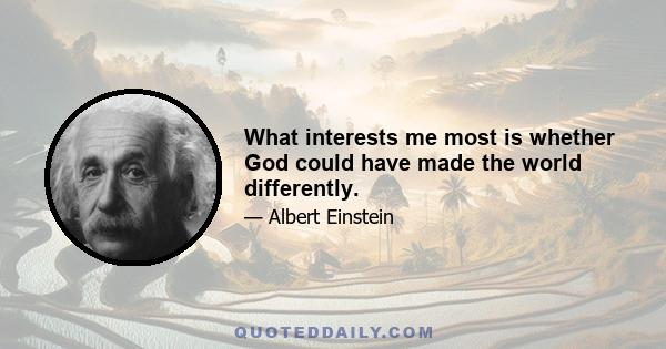 What interests me most is whether God could have made the world differently.