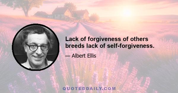 Lack of forgiveness of others breeds lack of self-forgiveness.