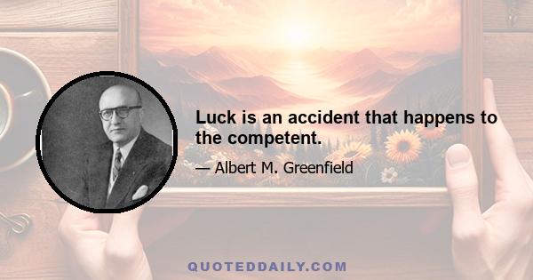 Luck is an accident that happens to the competent.