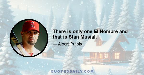 There is only one El Hombre and that is Stan Musial.