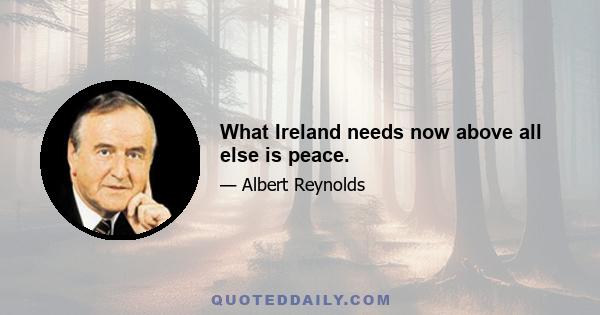 What Ireland needs now above all else is peace.