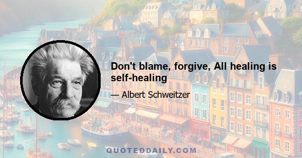 Don't blame, forgive, All healing is self-healing