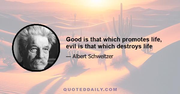 Good is that which promotes life, evil is that which destroys life