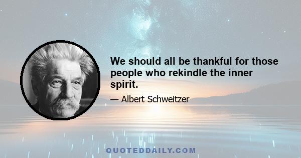 We should all be thankful for those people who rekindle the inner spirit.