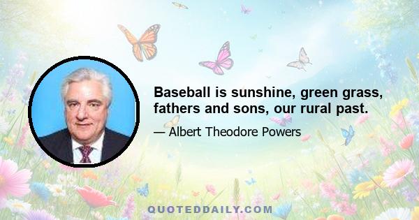 Baseball is sunshine, green grass, fathers and sons, our rural past.