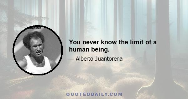 You never know the limit of a human being.