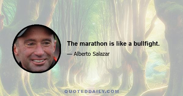 The marathon is like a bullfight.