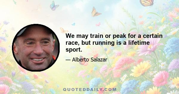 We may train or peak for a certain race, but running is a lifetime sport.