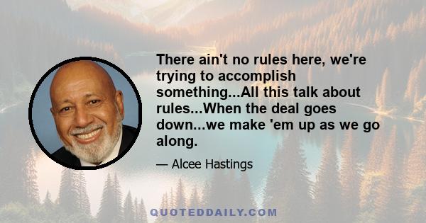 There ain't no rules here, we're trying to accomplish something...All this talk about rules...When the deal goes down...we make 'em up as we go along.