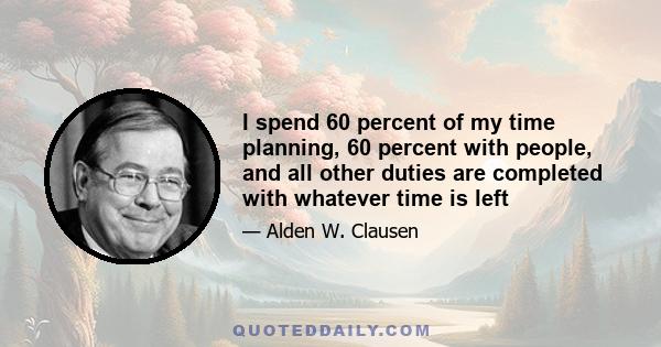 I spend 60 percent of my time planning, 60 percent with people, and all other duties are completed with whatever time is left