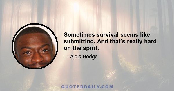 Sometimes survival seems like submitting. And that's really hard on the spirit.