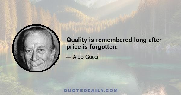 Quality is remembered long after price is forgotten.