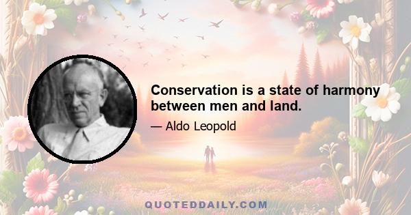 Conservation is a state of harmony between men and land.