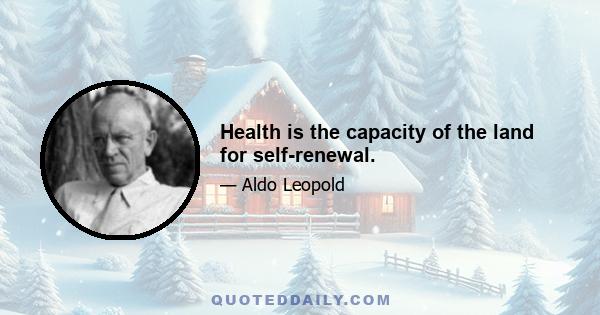 Health is the capacity of the land for self-renewal.