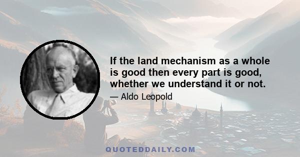 If the land mechanism as a whole is good then every part is good, whether we understand it or not.