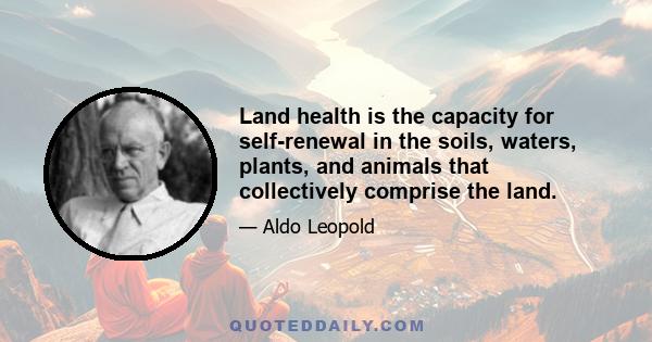 Land health is the capacity for self-renewal in the soils, waters, plants, and animals that collectively comprise the land.