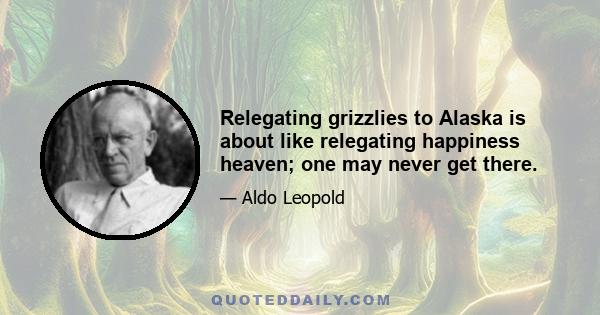 Relegating grizzlies to Alaska is about like relegating happiness heaven; one may never get there.