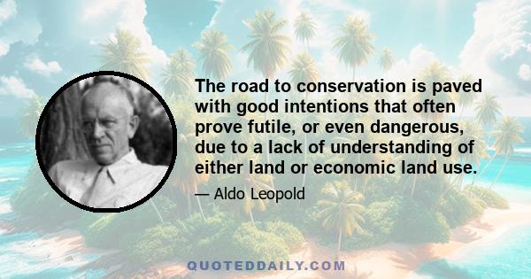 The road to conservation is paved with good intentions that often prove futile, or even dangerous, due to a lack of understanding of either land or economic land use.