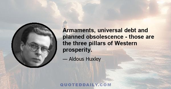 Armaments, universal debt and planned obsolescence - those are the three pillars of Western prosperity.