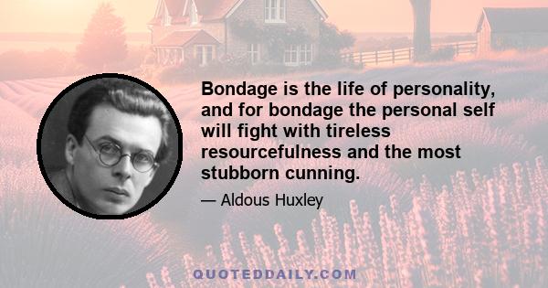 Bondage is the life of personality, and for bondage the personal self will fight with tireless resourcefulness and the most stubborn cunning.