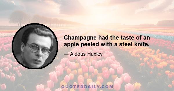 Champagne had the taste of an apple peeled with a steel knife.