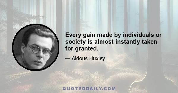 Every gain made by individuals or society is almost instantly taken for granted.