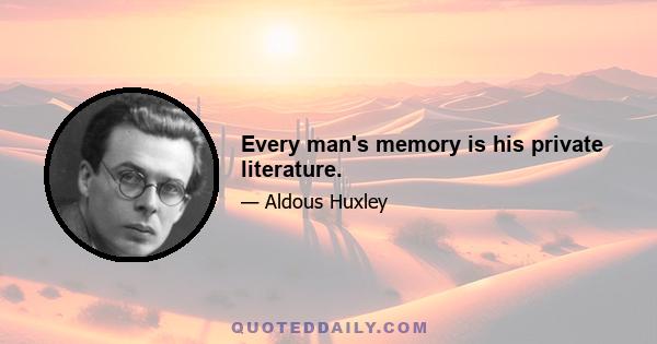 Every man's memory is his private literature.