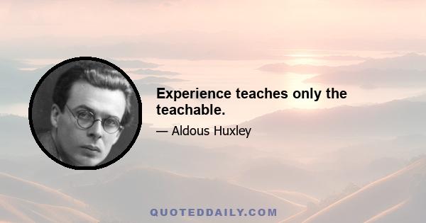 Experience teaches only the teachable.