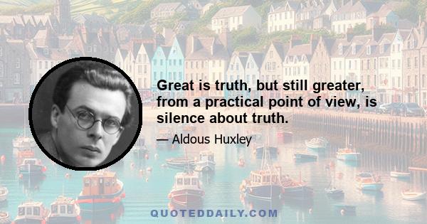 Great is truth, but still greater, from a practical point of view, is silence about truth.