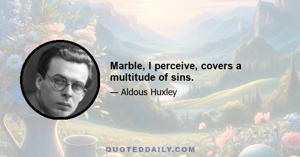 Marble, I perceive, covers a multitude of sins.