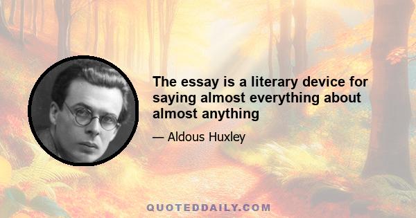 The essay is a literary device for saying almost everything about almost anything