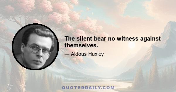 The silent bear no witness against themselves.