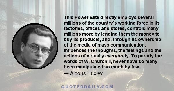 This Power Elite directly employs several millions of the country´s working force in its factories, offices and stores, controls many millions more by lending them the money to buy its products, and, through its