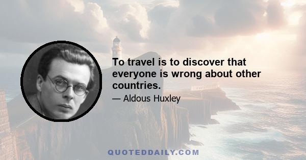 To travel is to discover that everyone is wrong about other countries.